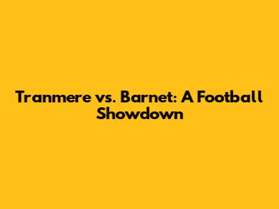 Tranmere vs. Barnet: A Football Showdown