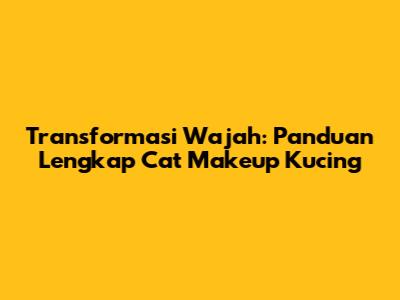 Transformasi Wajah: Panduan Lengkap Cat Makeup Kucing