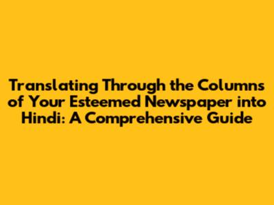 Translating "Through the Columns of Your Esteemed Newspaper" into Hindi: A Comprehensive Guide