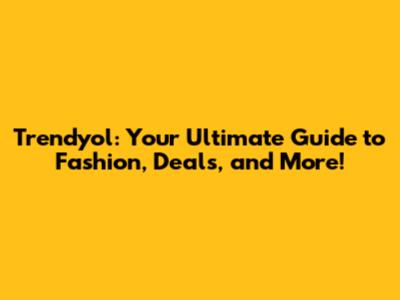 Trendyol: Your Ultimate Guide to Fashion, Deals, and More!