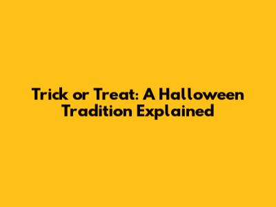Trick or Treat: A Halloween Tradition Explained