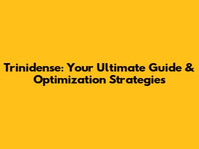Trinidense: Your Ultimate Guide & Optimization Strategies