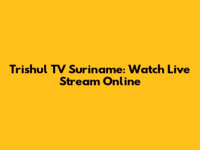 Trishul TV Suriname: Watch Live Stream Online