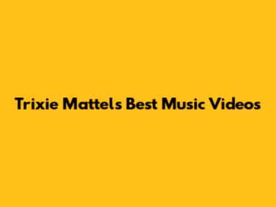 Trixie Mattel's Best Music Videos