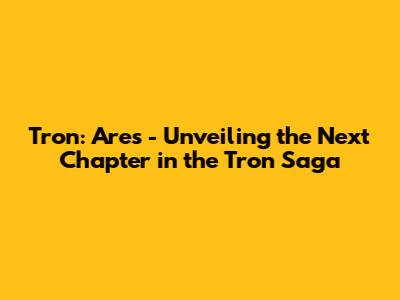 Tron: Ares - Unveiling the Next Chapter in the Tron Saga