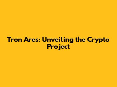 Tron Ares: Unveiling the Crypto Project