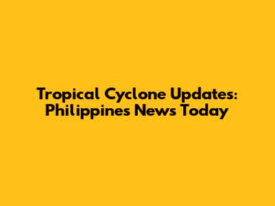 Tropical Cyclone Updates: Philippines News Today