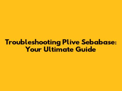 Troubleshooting Plive Sebabase: Your Ultimate Guide