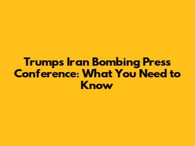 Trump's Iran Bombing Press Conference: What You Need to Know