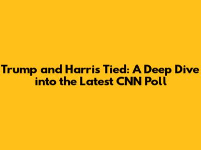 Trump and Harris Tied: A Deep Dive into the Latest CNN Poll