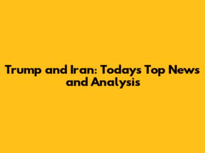 Trump and Iran: Today's Top News and Analysis