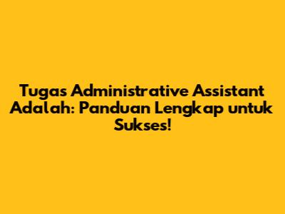 Tugas Administrative Assistant Adalah: Panduan Lengkap untuk Sukses!