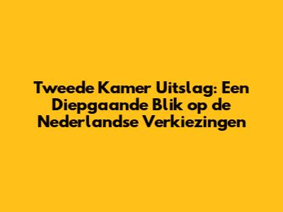 Tweede Kamer Uitslag: Een Diepgaande Blik op de Nederlandse Verkiezingen