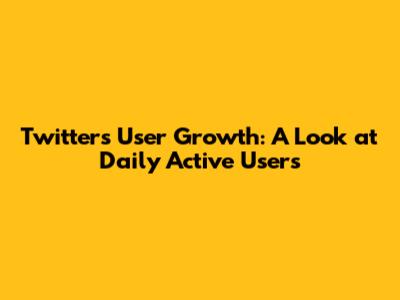 Twitter's User Growth: A Look at Daily Active Users