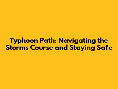 Typhoon Path: Navigating the Storm's Course and Staying Safe