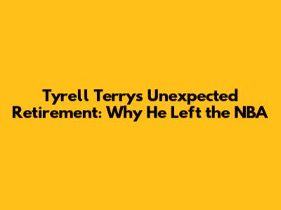 Tyrell Terry's Unexpected Retirement: Why He Left the NBA