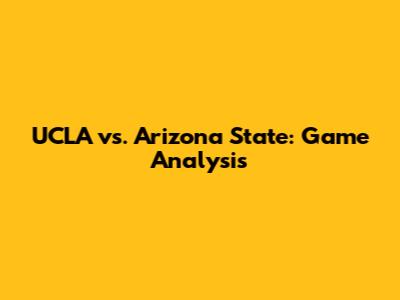 UCLA vs. Arizona State: Game Analysis