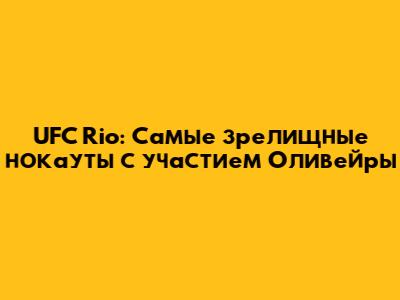 UFC Rio: Самые зрелищные нокауты с участием Оливейры