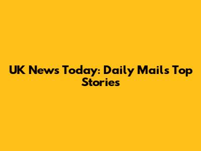 UK News Today: Daily Mail's Top Stories