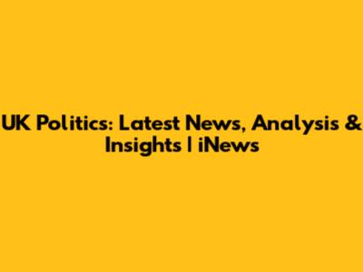 UK Politics: Latest News, Analysis & Insights | iNews