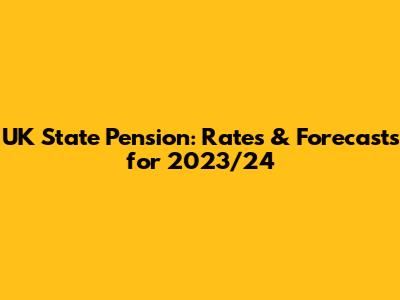UK State Pension: Rates & Forecasts for 2023/24