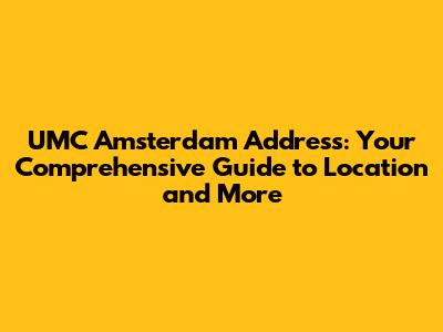 UMC Amsterdam Address: Your Comprehensive Guide to Location and More