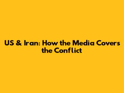US & Iran: How the Media Covers the Conflict