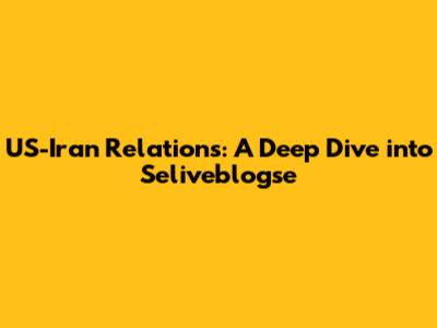 US-Iran Relations: A Deep Dive into Seliveblogse