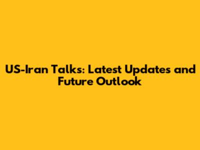 US-Iran Talks: Latest Updates and Future Outlook