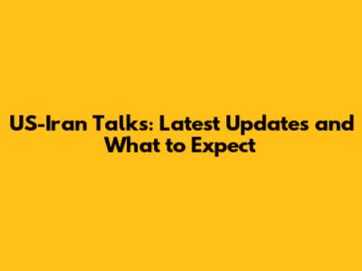 US-Iran Talks: Latest Updates and What to Expect