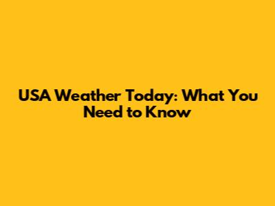 USA Weather Today: What You Need to Know