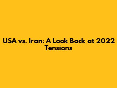 USA vs. Iran: A Look Back at 2022 Tensions