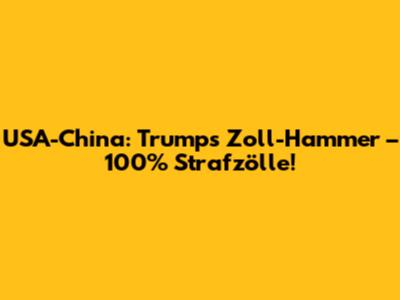 USA-China: Trumps Zoll-Hammer – 100% Strafzölle!