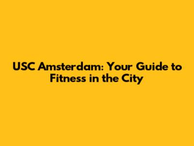 USC Amsterdam: Your Guide to Fitness in the City