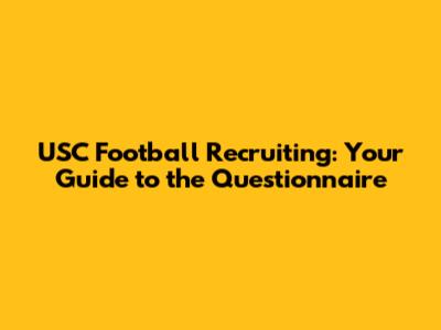 USC Football Recruiting: Your Guide to the Questionnaire