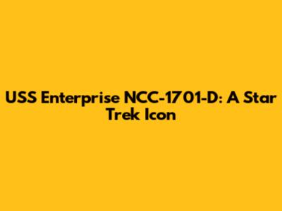 USS Enterprise NCC-1701-D: A Star Trek Icon