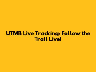 UTMB Live Tracking: Follow the Trail Live!