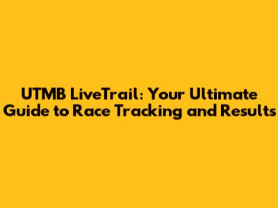 UTMB LiveTrail: Your Ultimate Guide to Race Tracking and Results
