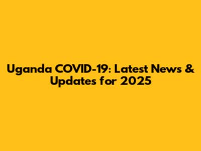 Uganda COVID-19: Latest News & Updates for 2025
