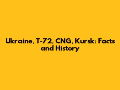 Ukraine, T-72, CNG, Kursk: Facts and History