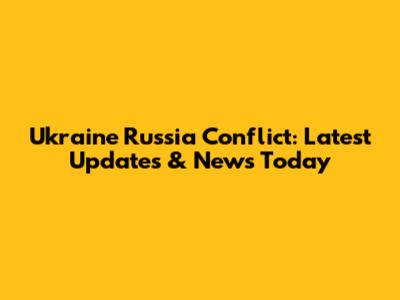 Ukraine Russia Conflict: Latest Updates & News Today