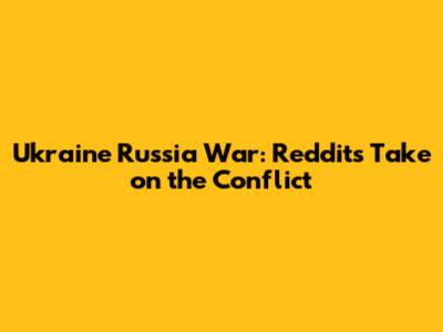 Ukraine Russia War: Reddit's Take on the Conflict