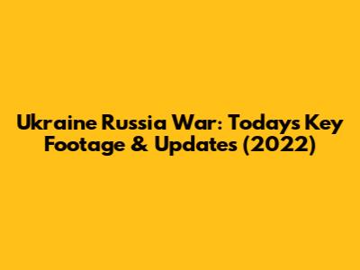 Ukraine Russia War: Today's Key Footage & Updates (2022)