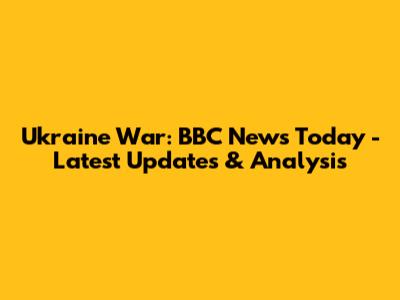 Ukraine War: BBC News Today - Latest Updates & Analysis