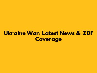 Ukraine War: Latest News & ZDF Coverage