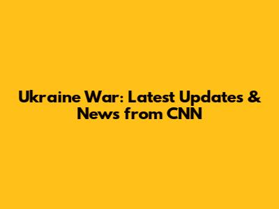 Ukraine War: Latest Updates & News from CNN