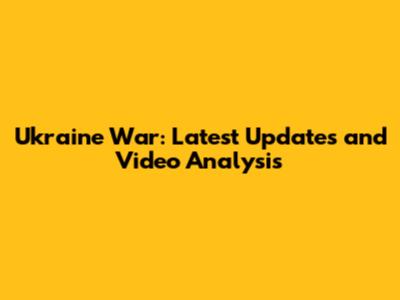 Ukraine War: Latest Updates and Video Analysis