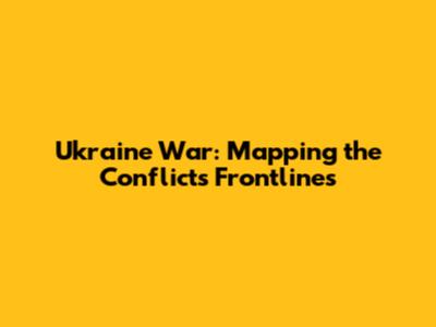 Ukraine War: Mapping the Conflict's Frontlines
