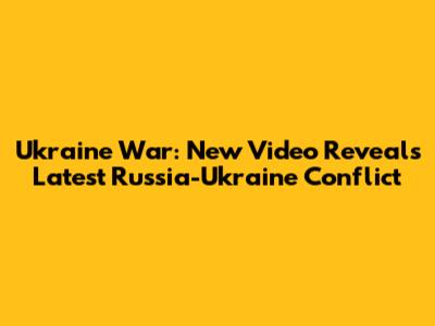 Ukraine War: New Video Reveals Latest Russia-Ukraine Conflict