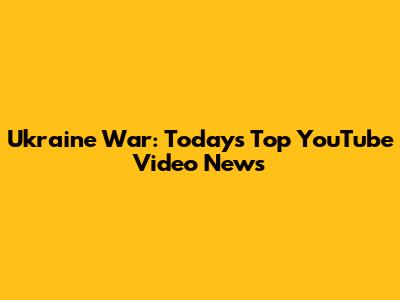 Ukraine War: Today's Top YouTube Video News